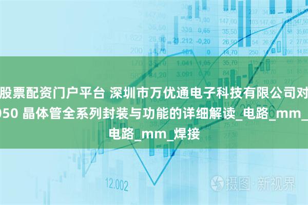 股票配资门户平台 深圳市万优通电子科技有限公司对 S8050 晶体管全系列封装与功能的详细解读_电路_mm_焊接